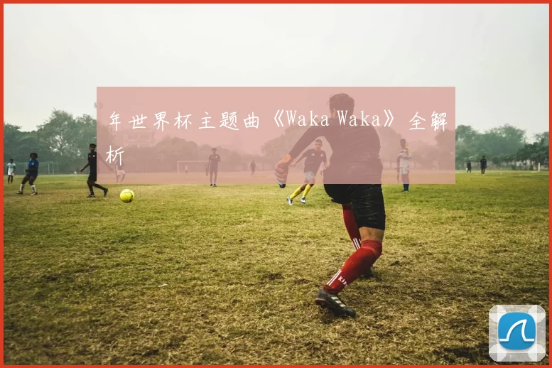 年世界杯主题曲《Waka Waka》全解析
