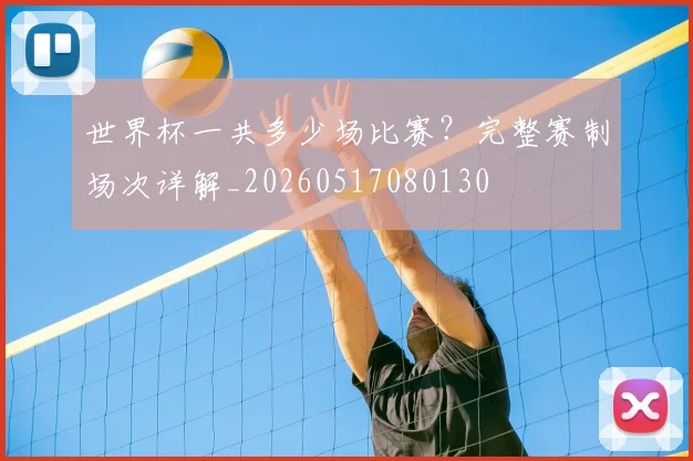 世界杯一共多少场比赛？完整赛制场次详解_20260517080130