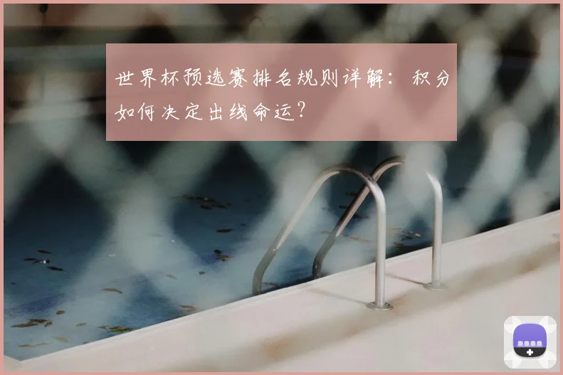 世界杯预选赛排名规则详解：积分如何决定出线命运？