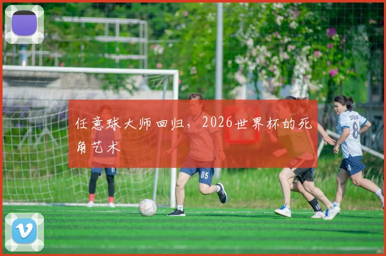 任意球大师回归,2026世界杯的死角艺术