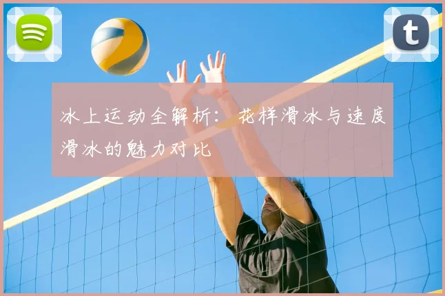 冰上运动全解析：花样滑冰与速度滑冰的魅力对比