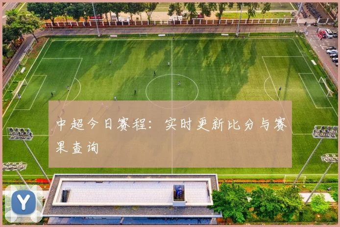 中超今日赛程:实时更新比分与赛果查询