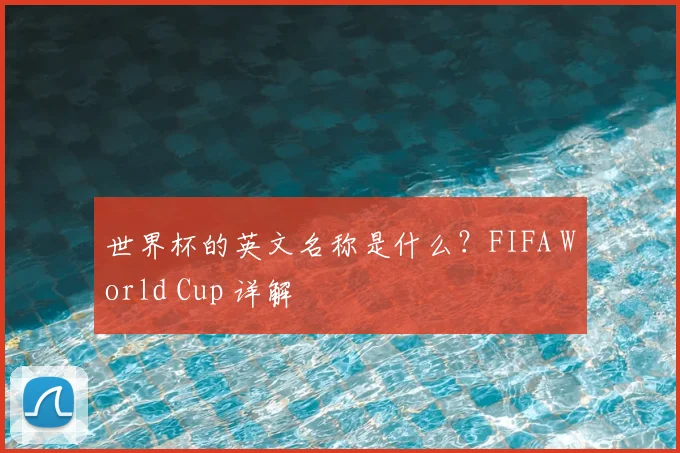 世界杯的英文名称是什么？FIFA World Cup 详解