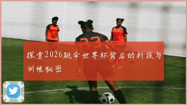 探索2026跳伞世界杯背后的科技与训练秘密