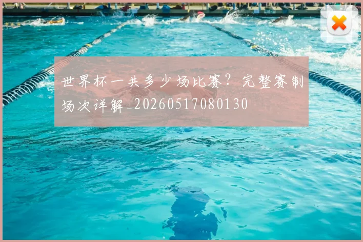 世界杯一共多少场比赛？完整赛制场次详解_20260517080130