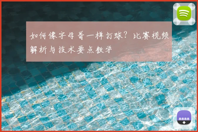 如何像字母哥一样打球？比赛视频解析与技术要点教学