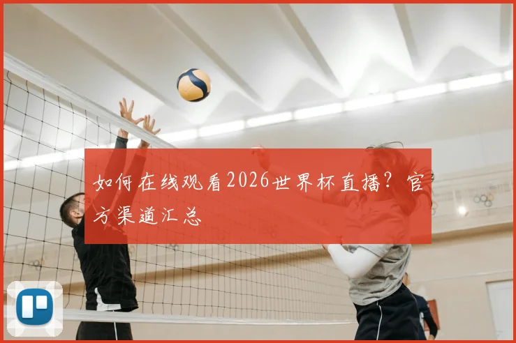 如何在线观看2026世界杯直播？官方渠道汇总