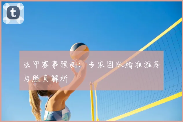 法甲赛事预测：专家团队精准推荐与胜负解析