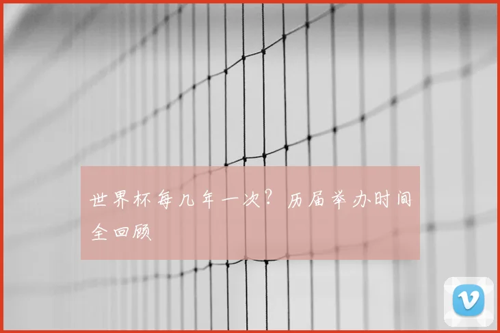 世界杯每几年一次？历届举办时间全回顾