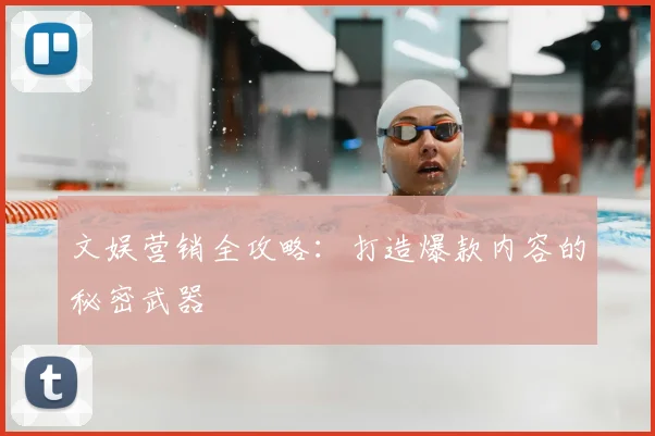 文娱营销全攻略：打造爆款内容的秘密武器