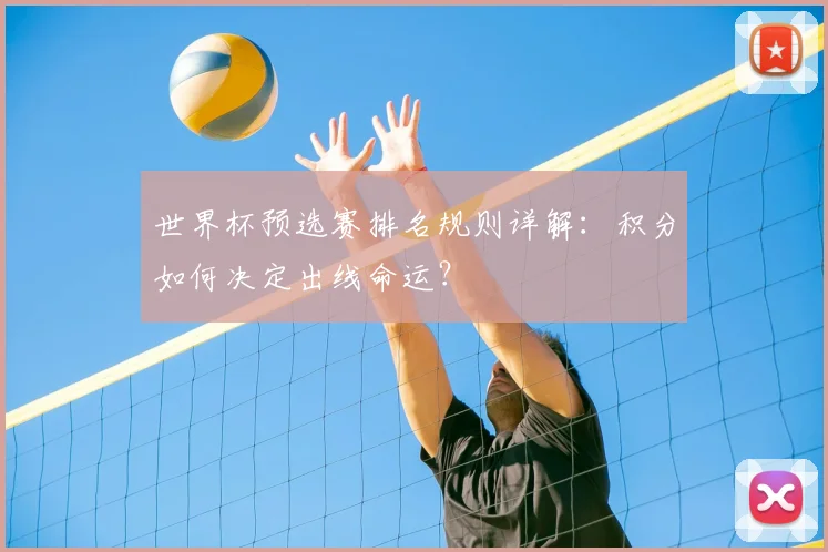 世界杯预选赛排名规则详解：积分如何决定出线命运？